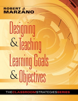 Designing & Teaching Learning Goals & Objectives: Classroom Strategies That Work by Marzano, Robert J.