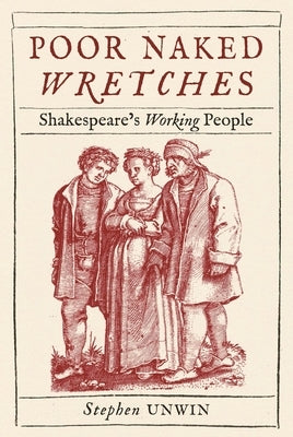 Poor Naked Wretches: Shakespeare's Working People by Unwin, Stephen