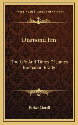 Diamond Jim: The Life and Times of James Buchanan Brady by Morell, Parker