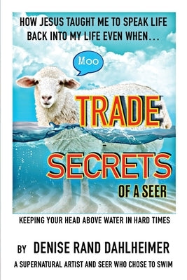 Trade Secrets of a Seer: How Jesus Taught Me to Speak Life Back Into My Life Even When... by Dahlheimer, Denise R.