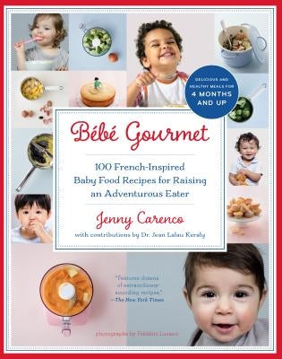 Bébé Gourmet: 100 French-Inspired Baby Food Recipes for Raising an Adventurous Eater by Carenco, Jenny