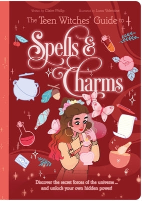 The Teen Witches' Guide to Spells & Charms: Discover the Secret Forces of the Universe ... and Unlock Your Own Hidden Power! by Philip, Claire