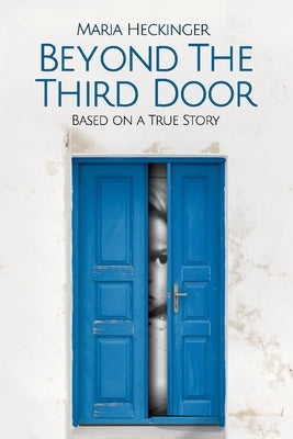 Beyond the Third Door: Based on a True Storyvolume 1 by Heckinger, Maria