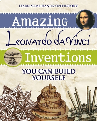 Amazing Leonardo Da Vinci Inventions: You Can Build Yourself by Anderson, Maxine