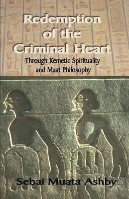 Redemption of The Criminal Heart Through Kemetic Spirituality by Ashby, Muata