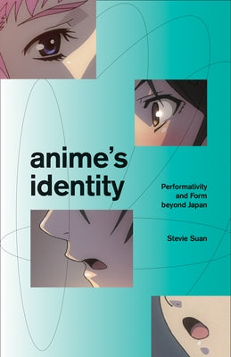 Anime's Identity: Performativity and Form Beyond Japan by Suan, Stevie