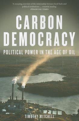 Carbon Democracy: Political Power in the Age of Oil by Mitchell, Timothy