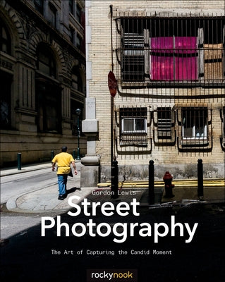 Street Photography: The Art of Capturing the Candid Moment by Lewis, Gordon