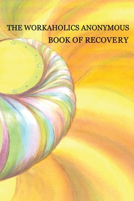 Workaholics Anonymous Book of Recovery: First Edition by Workaholics Anonymous Wso