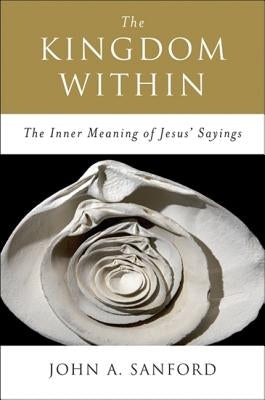 The Kingdom Within: The Inner Meaning of Jesus' Sayings by Sanford, John A.