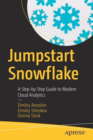 Jumpstart Snowflake: A Step-By-Step Guide to Modern Cloud Analytics by Anoshin, Dmitry