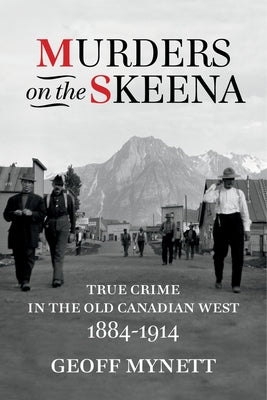 Murders on the Skeena: True Crime in the Old Canadian West, 1884-1914 by Mynett, Geoff