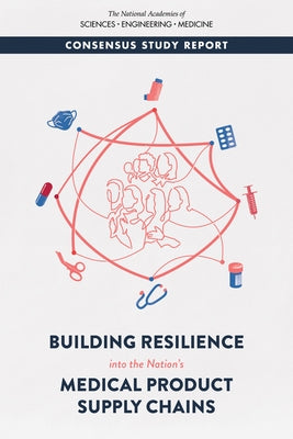 Building Resilience Into the Nation's Medical Product Supply Chains by National Academies of Sciences Engineeri