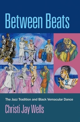 Between Beats: The Jazz Tradition and Black Vernacular Dance by Wells, Christi Jay