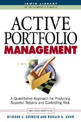 Active Portfolio Management: A Quantitative Approach for Producing Superior Returns and Selecting Superior Returns and Controlling Risk by Grinold, Richard