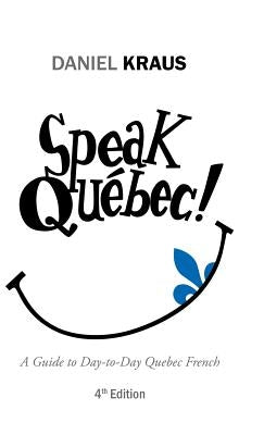 Speak Québec!: A Guide to Day-to-Day Quebec French by Kraus, Daniel