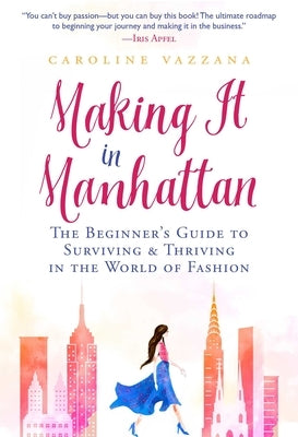 Making It in Manhattan: The Beginner's Guide to Surviving & Thriving in the World of Fashion by Vazzana, Caroline