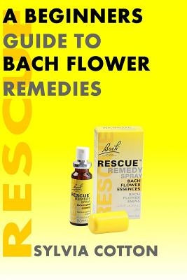 Bach Flower Remedies: A Beginners Guide by Cotton, Sylvia