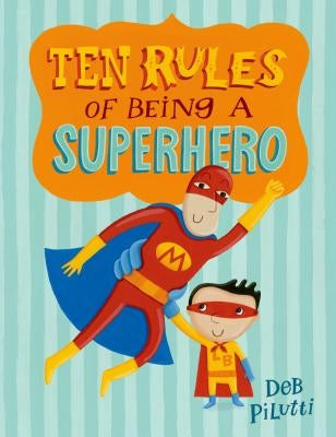 Ten Rules of Being a Superhero by Pilutti, Deb