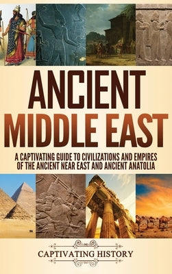 Ancient Middle East: A Captivating Guide to Civilizations and Empires of the Ancient Near East and Ancient Anatolia by History, Captivating