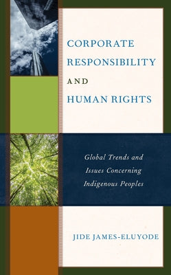 Corporate Responsibility and Human Rights: Global Trends and Issues Concerning Indigenous Peoples by James-Eluyode, Jide