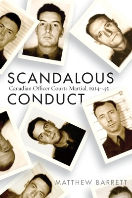 Scandalous Conduct: Canadian Officer Courts Martial, 1914-45 by Barrett, Matthew