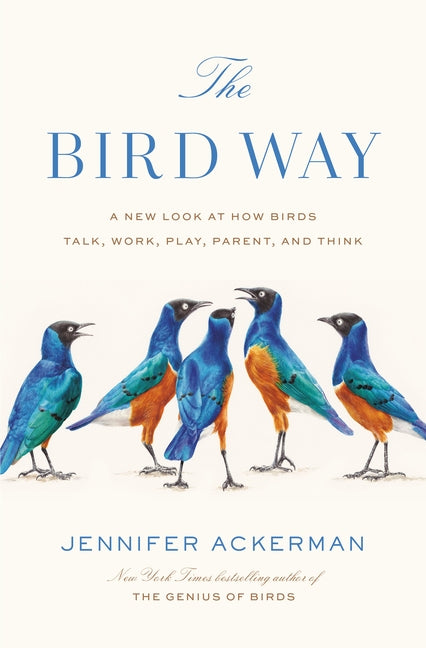 The Bird Way: A New Look at How Birds Talk, Work, Play, Parent, and Think by Ackerman, Jennifer
