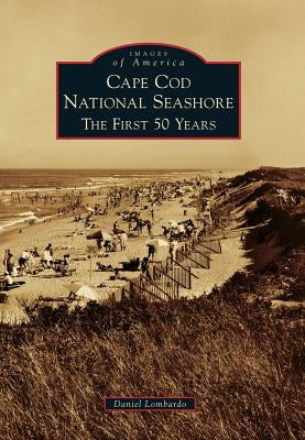 Cape Cod National Seashore: The First 50 Years by Lombardo, Daniel