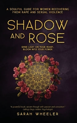 Shadow & Rose: A Soulful Guide for Women Recovering from Rape and Sexual Violence by Wheeler, Sarah