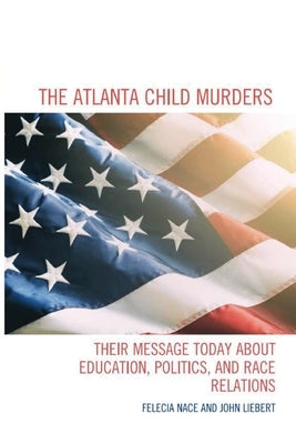 The Atlanta Child Murders: Their Message Today About Education, Politics and Race Relations by Liebert, John