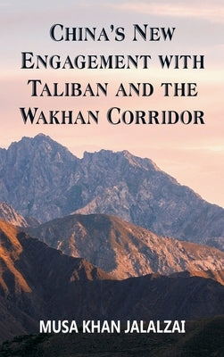 China's New Engagement with Taliban and the Wakhan Corridor by Jalalzai, Musa Khan