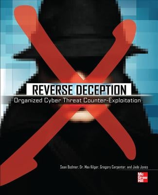 Reverse Deception: Organized Cyber Threat Counter-Exploitation by Bodmer, Sean