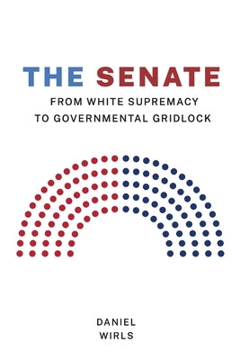 Senate: From White Supremacy to Governmental Gridlock by Wirls, Daniel