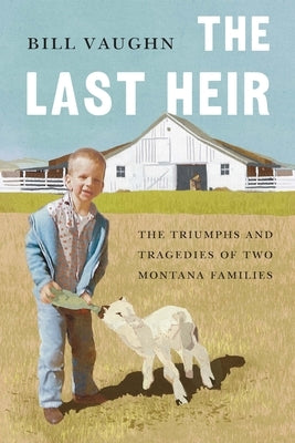 The Last Heir: The Triumphs and Tragedies of Two Montana Families by Vaughn, Bill