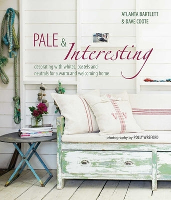 Pale & Interesting: Decorating with Whites, Pastels and Neutrals for a Warm and Welcoming Home by Bartlett, Atlanta