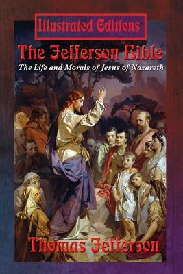 The Jefferson Bible: The Life and Morals of Jesus of Nazareth (Illustrated Edition) by Jefferson, Thomas