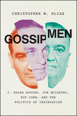 Gossip Men: J. Edgar Hoover, Joe McCarthy, Roy Cohn, and the Politics of Insinuation by Elias, Christopher M.
