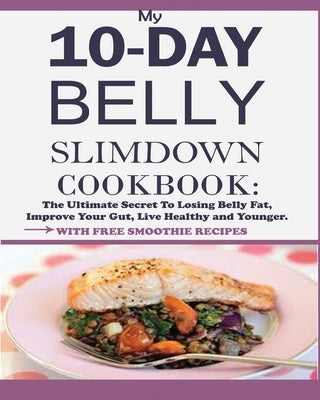 My 10-Day Belly Slim down Cookbook: The Ultimate Secret to Losing Belly Fat, Improve Your Gut, Live Healthy and Younger. by William, Jesse