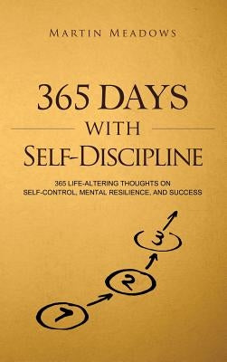 365 Days With Self-Discipline: 365 Life-Altering Thoughts on Self-Control, Mental Resilience, and Success by Meadows, Martin