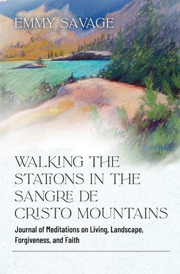 Walking the Stations in the Sangre de Cristo Mountains by Savage, Emmy