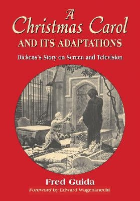 Christmas Carol and Its Adaptations: A Critical Examination of Dickens's Story and Its Productions on Screen and Television by Guida, Fred