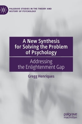 A New Synthesis for Solving the Problem of Psychology: Addressing the Enlightenment Gap by Henriques, Gregg