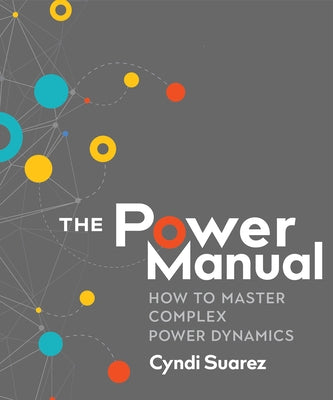 The Power Manual: How to Master Complex Power Dynamics by Suarez, Cyndi