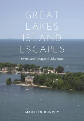 Great Lakes Island Escapes: Ferries and Bridges to Adventure by Dunphy, Maureen