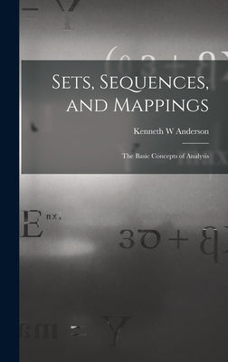 Sets, Sequences, and Mappings: the Basic Concepts of Analysis by Anderson, Kenneth W.