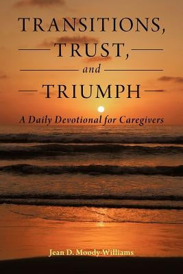 Transitions, Trust, and Triumph: A Daily Devotional for Caregivers by Moody-Williams, Jean D.