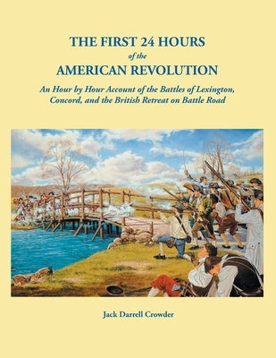 First 24 Hours of the American Revolution: An Hour by Hour Account of the Battles of Lexington, Concord, and the British Retreat on Battle Road by Crowder, Jack Darrell