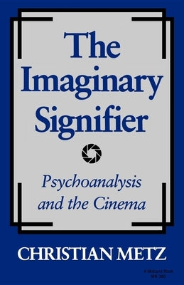 The Imaginary Signifier: Psychoanalysis and the Cinema by Metz, Christian