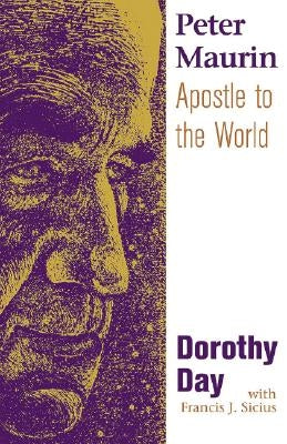 Peter Maurin: Apostle to the World by Day, Dorothy