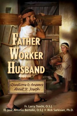 Father, Worker, Husband: Questions & Answers about Saint Joseph by Toschi, Larry